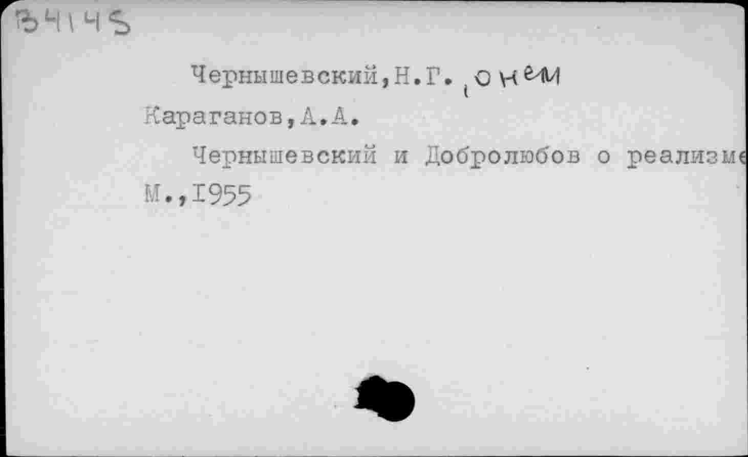 ﻿ЪЧ\ чь
Чернышевский,Н.Г. .
Караганов,А.А.
Чернышевский и Добролюбов о реализм
М.,1955